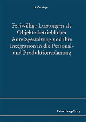 Freiwillige Leistungen als Objekte betrieblicher Anreizgestaltung und ihre Integration in die Personal- und Produktionsplanung de Stefan Meyer