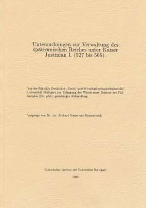 Untersuchungen Zur Verwaltung Des Spatromischen Reiches Unter Kaiser Justinian I. (527 Bis 565) de Richard Haase