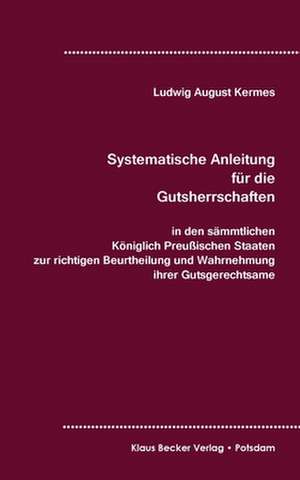 Systematische Anleitung für die Gutsherrschaft in den sämmtlichen Königlich Preußischen Staaten, Leipzig 1829 de Ludwig August Kermes