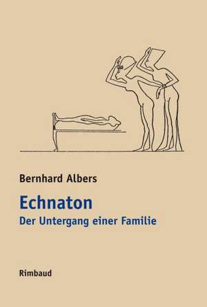 Echnaton. Der Untergang einer Familie de Bernhard Albers