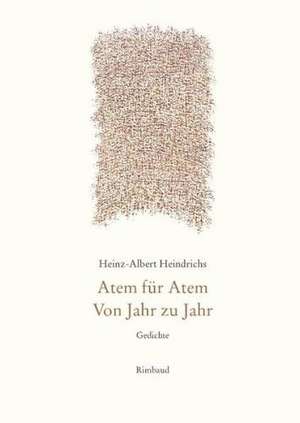 Gesammelte Gedichte / Atem für Atem. Von Jahr zu Jahr de Heinz A. Heindrichs