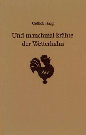 Und manchmal krähte der Wetterhahn de Gottlob Haag