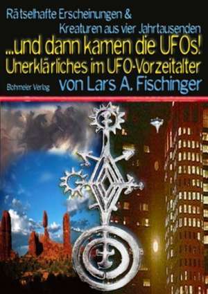 ... dann kamen die UFOs. Unerklärliches im UFO-Vorzeitalter de Lars A. Fischinger