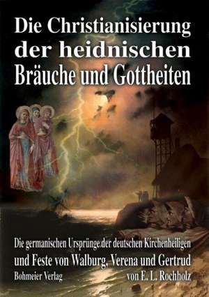 Die Christianisierung der heidnischen Bräuche und Gottheiten de Ernst Ludwig Rochholz