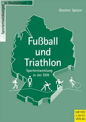 Fussball und Triathlon - Sportentwicklung in der DDR de Giselher Spitzer