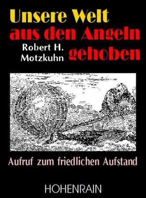 Unsere Welt aus den Angeln gehoben de Robert Motzkuhn