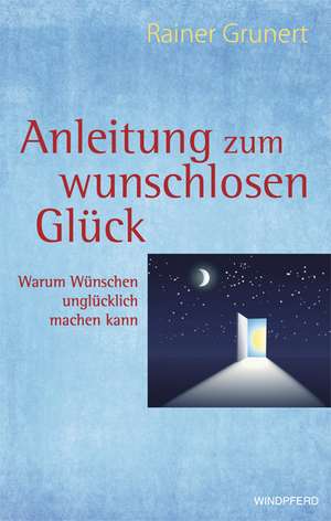 Anleitung zum wunschlosen Glück de Rainer Grunert