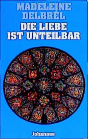 Die Liebe ist unteilbar de Madeleine Delbrel