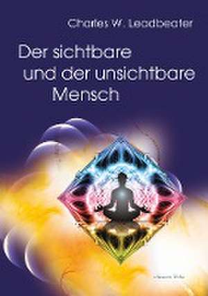 Der sichtbare und der unsichtbare Mensch de Charles W. Leadbeater