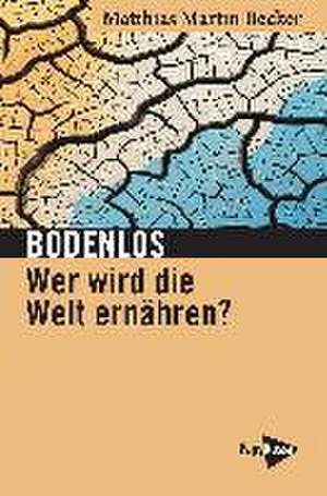 Bodenlos - Wer wird die Welt ernähren? de Matthias Martin Becker