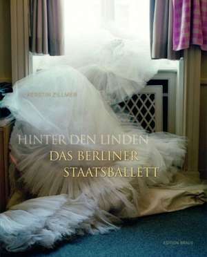 Hinter den Linden - Das Berliner Staatsballett de Kerstin Zillmer