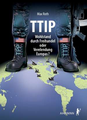 TTIP - Wohlstand durch Freihandel oder Verelendung Europas? de Max Roth