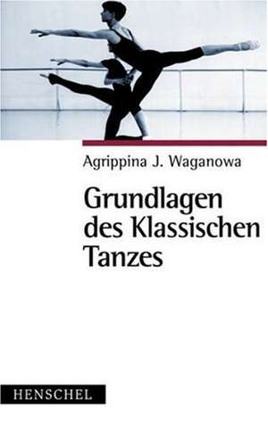 Grundlagen des klassischen Tanzes de Agrippina J. Waganowa