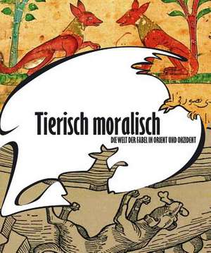 Tierisch Moralisch. Die Welt Der Fabel in Orient Und Okzident de Mamoun Fansa