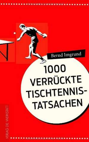 Tausend verrückte Tischtennis-Tatsachen de Bernd Imgrund