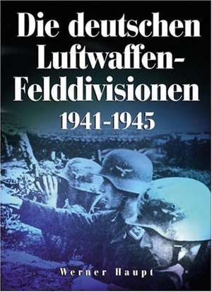 Die deutschen Luftwaffen-Felddivisionen 1941-1945 de Werner Haupt