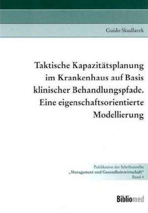 Taktische Kapazitätsplanung im Krankenhaus auf Basis klinischer Behandlungspfade. Eine eigenschaftsorientierte Modellierung de Guido Skudlarek