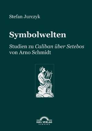 Symbolwelten: Studien Zu Caliban Ber Setebos de Stefan Jurczyk