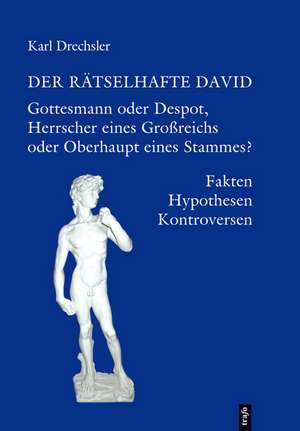 Der rätselhafte David. Gottesmann oder Despot, Herrscher eines Großreichs oder Oberhaupt eines Stammes? de Karl Drechsler