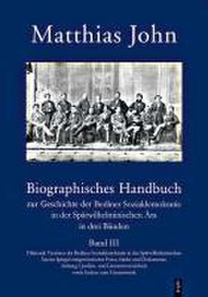 Biographisches Handbuch zur Geschichte der Berliner Sozialdemokratie in der Spätwilhelminischen Ära in drei Bänden / Biographisches Handbuch zur Geschichte der Berliner Sozialdemokratie in der Spätwilhelminischen Ära de Matthias John