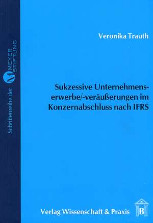 Sukzessive Unternehmenserwerbe/-veräußerungen im Konzernabschluss nach IFRS de Veronika Trauth