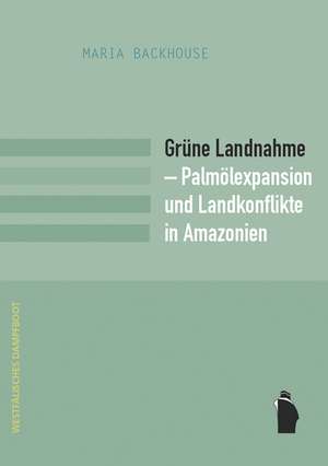 Grüne Landnahme - Palmölexpansion und Landkonflikte in Amazonien de Maria Backhouse