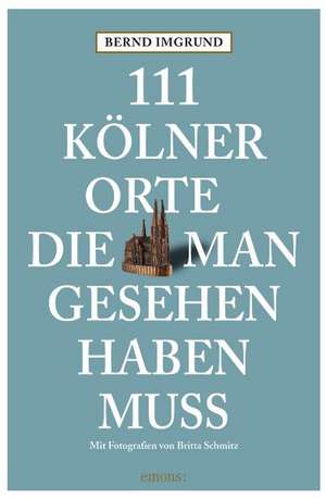 111 Kölner Orte, die man gesehen haben muss de Bernd Imgrund