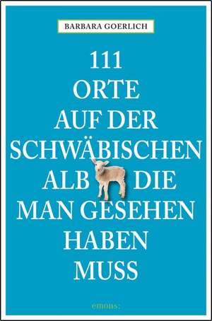 111 Orte auf der schwäbischen Alb die man gesehen haben muss de Barbara Goerlich