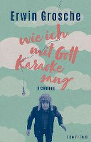 Wie ich mit Gott Karaoke sang de Erwin Grosche