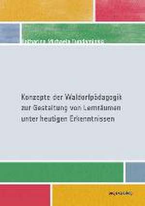 Konzepte der Waldorfpädagogik zur Gestaltung von Lernräumen unter heutigen Erkenntnissen de Katharina Michaela Fundaminski