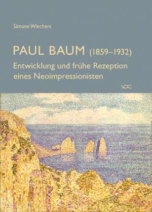 Paul Baum (1859-1932) - Entwicklung und frühe Rezeption eines Neoimpressionisten de Simone Wiechers