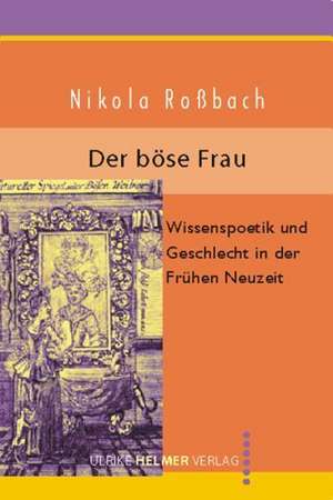 Der böse Frau. Die Malus Mulier-Texte der Frühen Neuzeit de Nikola Roßbach