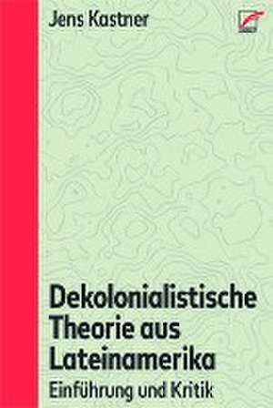 Dekolonialistische Theorie aus Lateinamerika de Jens Kastner