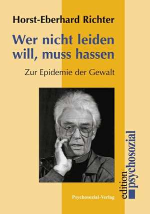 Wer nicht leiden will, muß hassen de Horst-Eberhard Richter