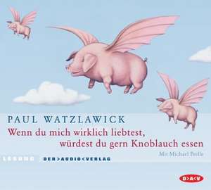 Wenn du mich wirklich liebtest, würdest du gern Knoblauch essen. 2 CDs de Paul Watzlawick