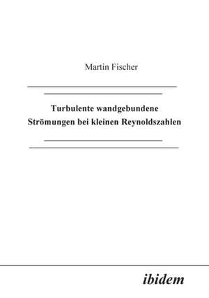 Fischer, M: Turbulente wandgebundene Strömungen bei kleinen