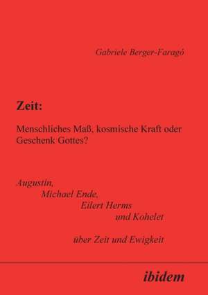 Zeit: Menschliches Maß, kosmische Kraft oder Geschenk Gottes? de Gabriele Berger-Farago