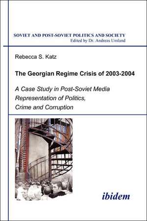 The Georgian Regime Crisis of 2003-2004. A Case Study in Post-Soviet Media Representation of Politics, Crime and Corruption de Rebecca S Katz