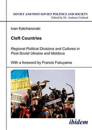 Cleft Countries – Regional Political Divisions and Cultures in Post–Soviet Ukraine and Moldova de Ivan Katchanovski