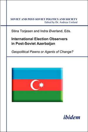 International Election Observers in Post-Soviet Azerbaijan. Geopolitical Pawns or Agents of Change? de Stina Torjesen