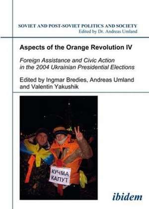 Aspects of the Orange Revolution IV – Foreign Assistance and Civic Action in the 2004 Ukrainian Presidential Elections de Ingmar Bredies