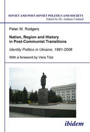 Nation, Region and History in Post-Communist Transitions. Identity Politics in Ukraine, 1991-2006 de Peter W Rodgers