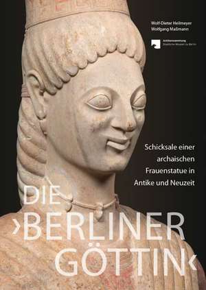 Die 'Berliner Göttin' - Schicksale einer archaischen Frauenstatue in Antike und Neuzeit de Wolf-Dieter Heilmeyer