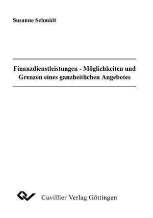 Finanzdienstleistungen - Möglichkeiten und Grenzen eines ganzheitlichen Angebotes de Susanne Schmidt