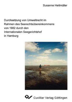 Durchsetzung von Umweltrecht im Rahmen des Seerechtsübereinkommens von 1982 durch den Inernationalen Seegerichtshof in Hamburg de Susanne Heitmüller