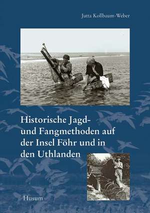 Historische Jagd- und Fangmethoden auf der Insel Föhr und in den Uthlanden de Jutta Kollbaum-Weber