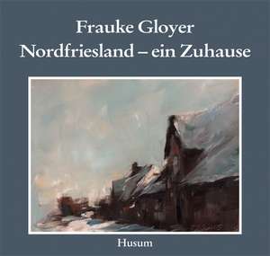 Frauke Gloyer. Nordfriesland - ein Zuhause de Frauke Gloyer