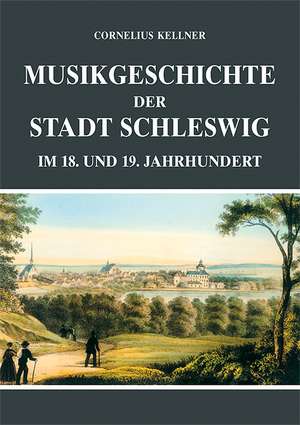 Musikgeschichte der Stadt Schleswig im 18. und 19. Jahrhundert de Cornelius Kellner