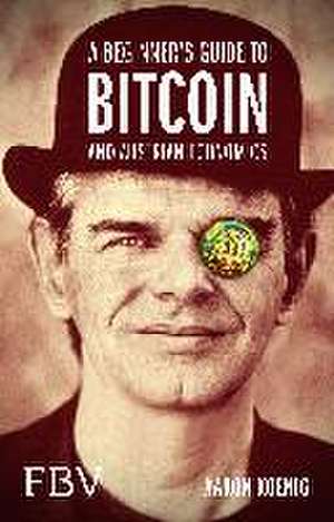 A Beginners Guide to BITCOIN AND AUSTRIAN ECONOMICS de Aaron Koenig