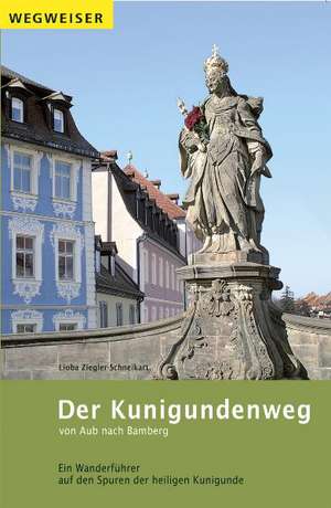 Der Kunigundenweg von Aub nach Bamberg de Lioba Ziegler-Schneikart